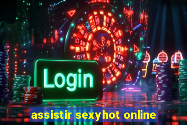 assistir sexyhot online